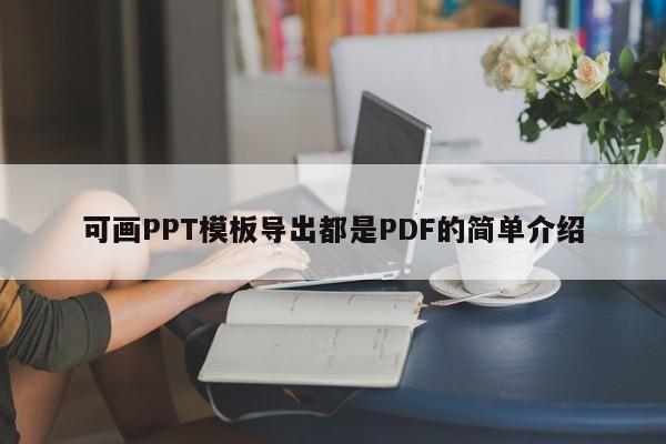 可画PPT模板导出都是PDF的简单介绍