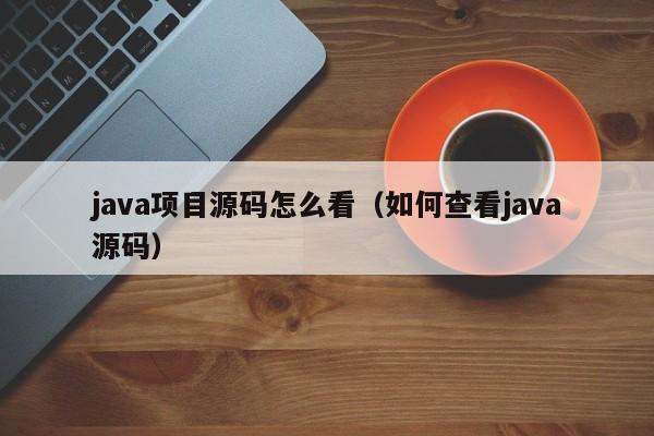 java项目源码怎么看（如何查看java源码）