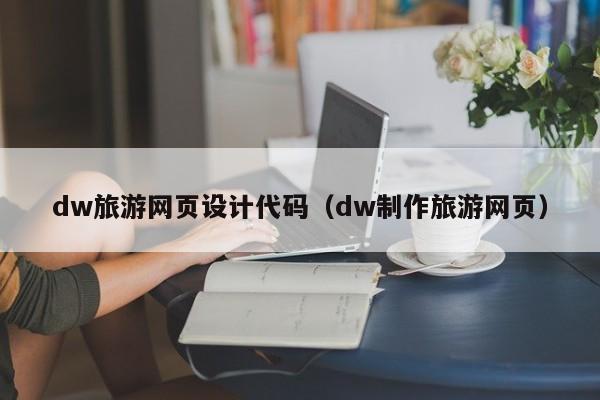 dw旅游网页设计代码（dw制作旅游网页）