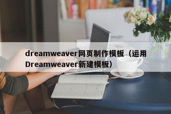 dreamweaver网页制作模板（运用Dreamweaver新建模板）